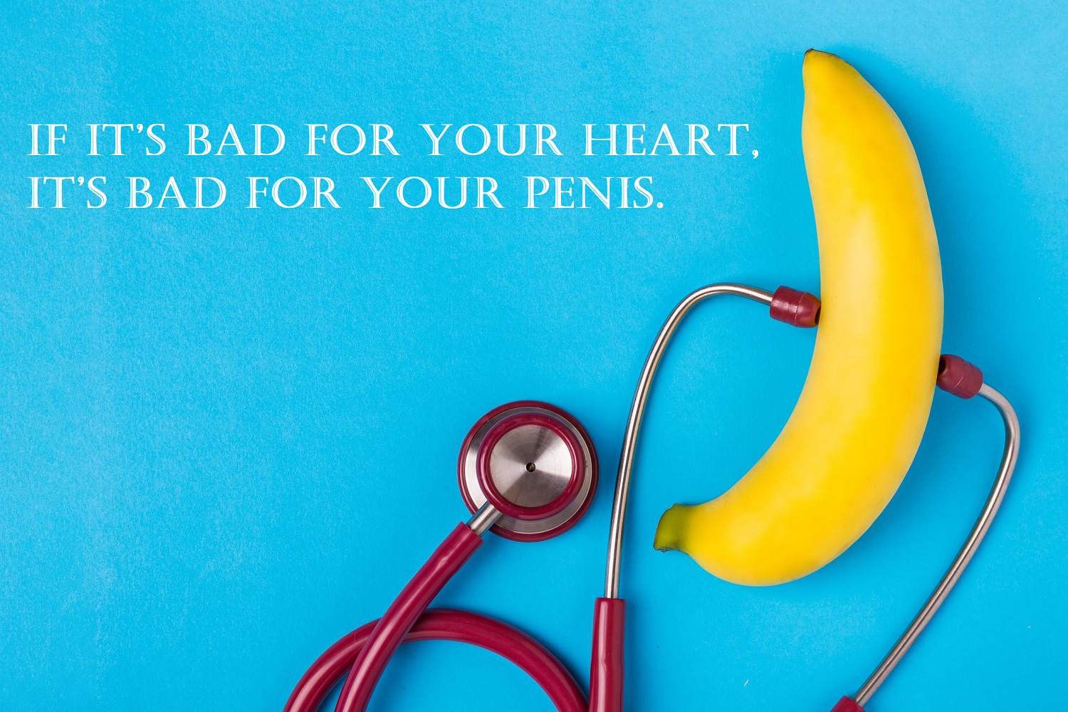 If it’s bad for Your Heart, it’s bad for Your Penis.